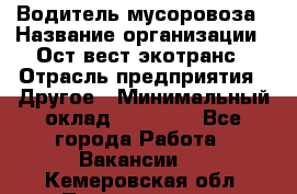 Водитель мусоровоза › Название организации ­ Ост-вест экотранс › Отрасль предприятия ­ Другое › Минимальный оклад ­ 70 000 - Все города Работа » Вакансии   . Кемеровская обл.,Прокопьевск г.